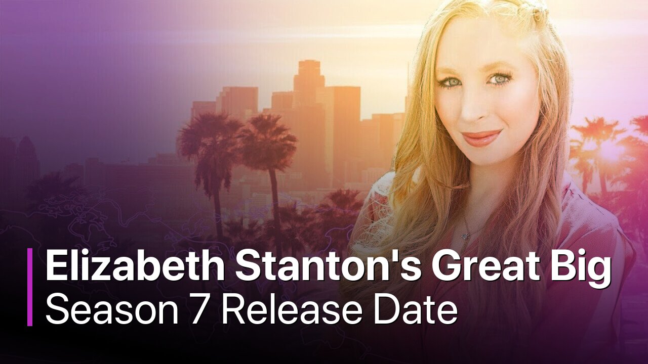 Elizabeth Stanton's Great Big World Season 7 Release Date